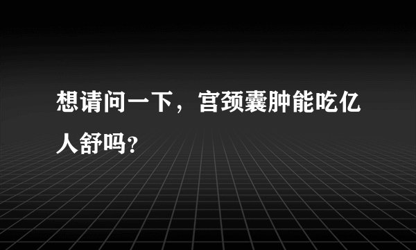 想请问一下，宫颈囊肿能吃亿人舒吗？