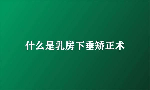 什么是乳房下垂矫正术