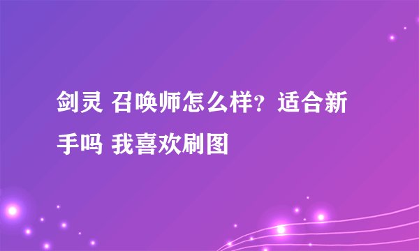 剑灵 召唤师怎么样？适合新手吗 我喜欢刷图