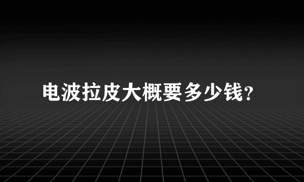 电波拉皮大概要多少钱？