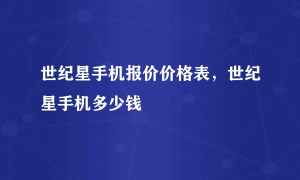 世纪星手机报价价格表，世纪星手机多少钱