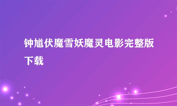 钟馗伏魔雪妖魔灵电影完整版下载