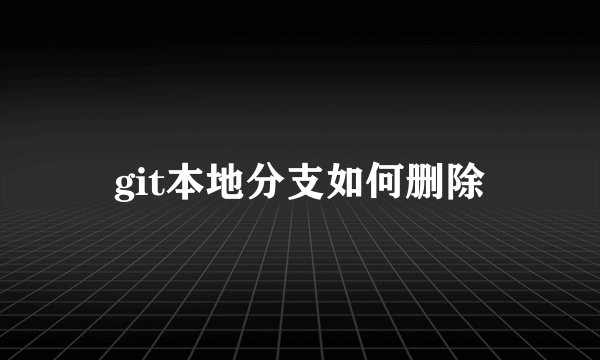 git本地分支如何删除