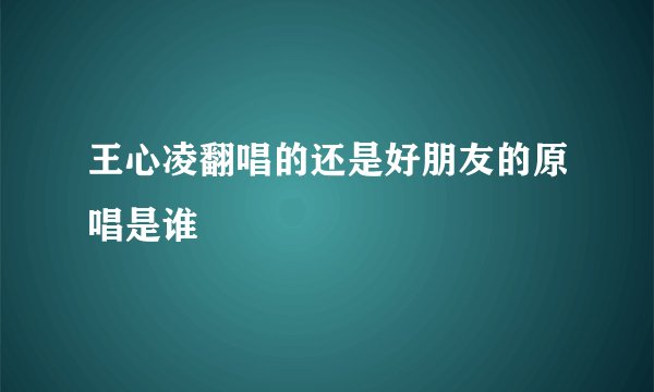 王心凌翻唱的还是好朋友的原唱是谁