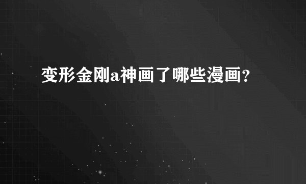 变形金刚a神画了哪些漫画？