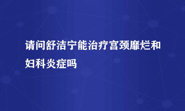 请问舒洁宁能治疗宫颈靡烂和妇科炎症吗