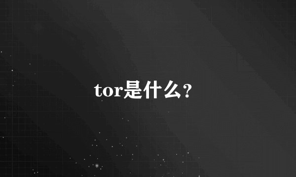 tor是什么？