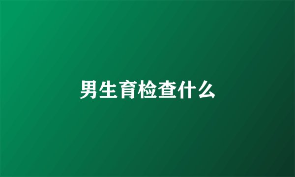 男生育检查什么