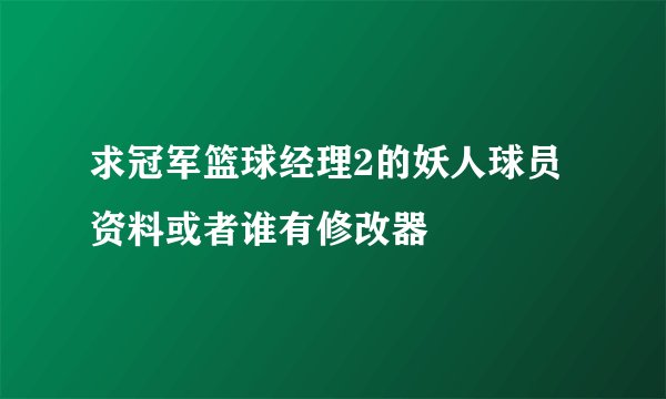 求冠军篮球经理2的妖人球员资料或者谁有修改器