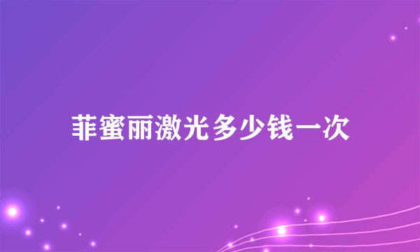 菲蜜丽激光多少钱一次
