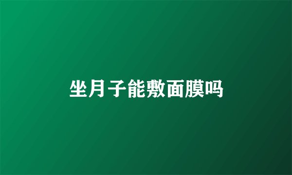 坐月子能敷面膜吗