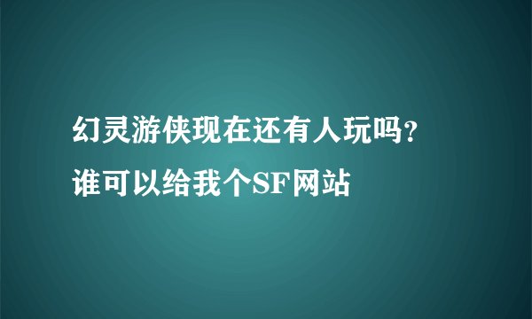 幻灵游侠现在还有人玩吗？ 谁可以给我个SF网站