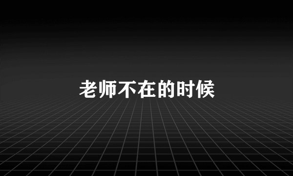 老师不在的时候