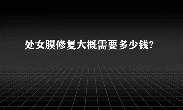 处女膜修复大概需要多少钱?
