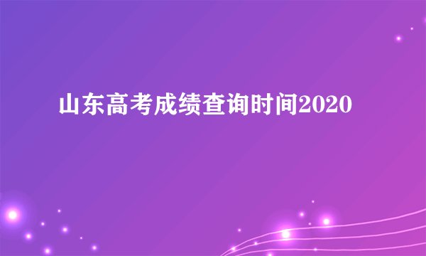 山东高考成绩查询时间2020