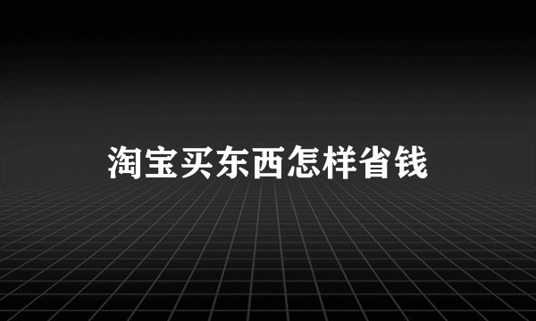 淘宝买东西怎样省钱