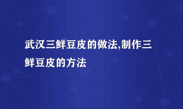 武汉三鲜豆皮的做法,制作三鲜豆皮的方法