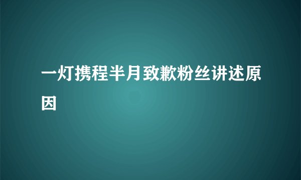 一灯携程半月致歉粉丝讲述原因