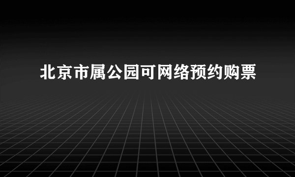 北京市属公园可网络预约购票