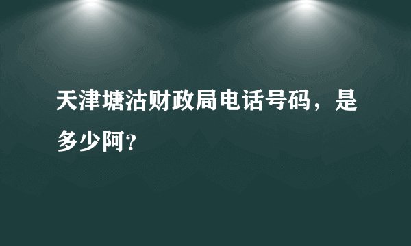 天津塘沽财政局电话号码，是多少阿？