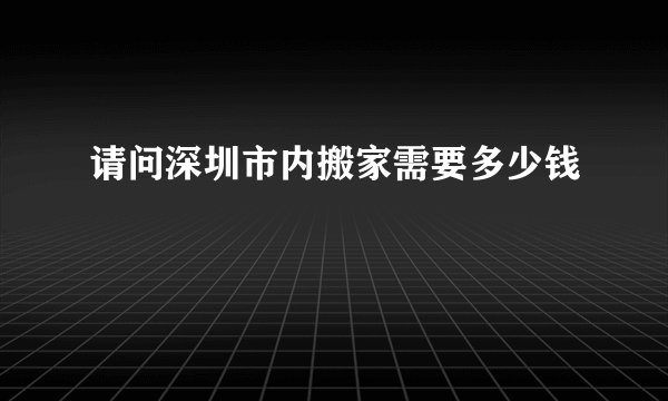 请问深圳市内搬家需要多少钱
