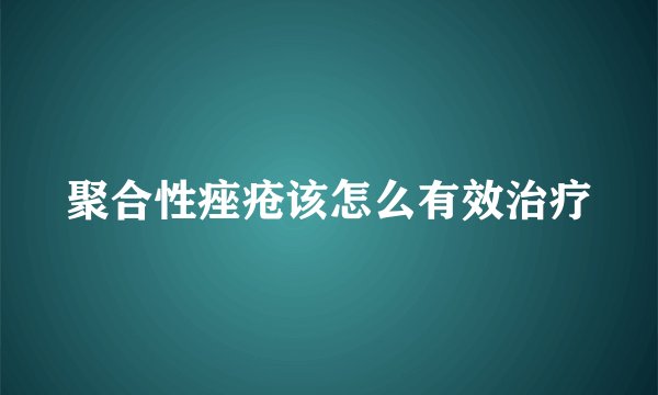 聚合性痤疮该怎么有效治疗