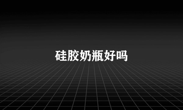 硅胶奶瓶好吗