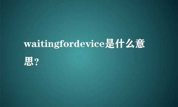 waitingfordevice是什么意思？