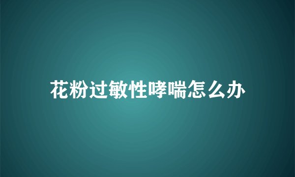 花粉过敏性哮喘怎么办