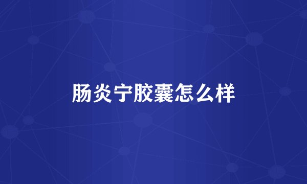 肠炎宁胶囊怎么样