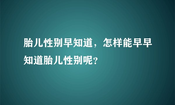 胎儿性别早知道,怎样能早早知道胎儿性别呢?