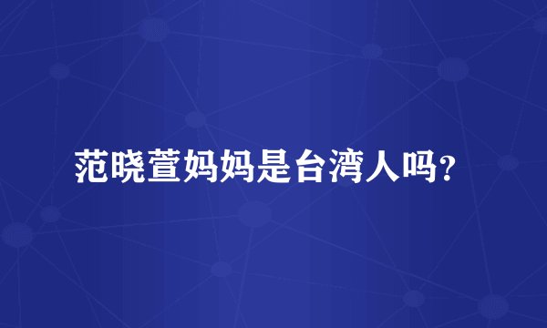 范晓萱妈妈是台湾人吗？