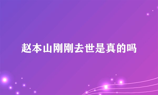 赵本山刚刚去世是真的吗