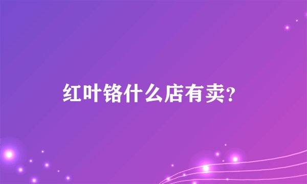 红叶铬什么店有卖？