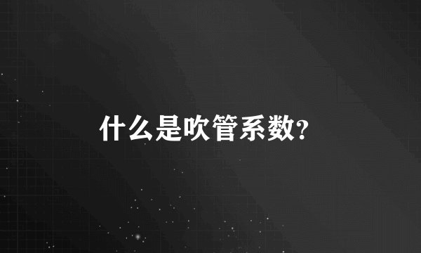 什么是吹管系数？