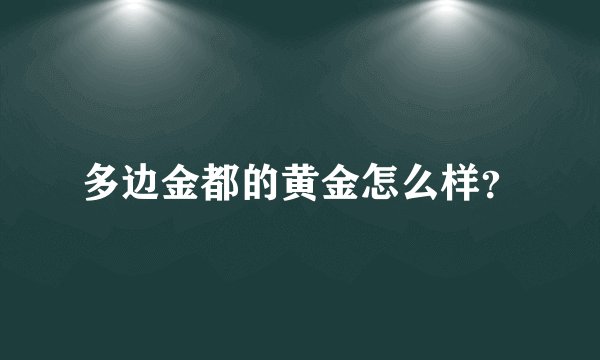 多边金都的黄金怎么样？