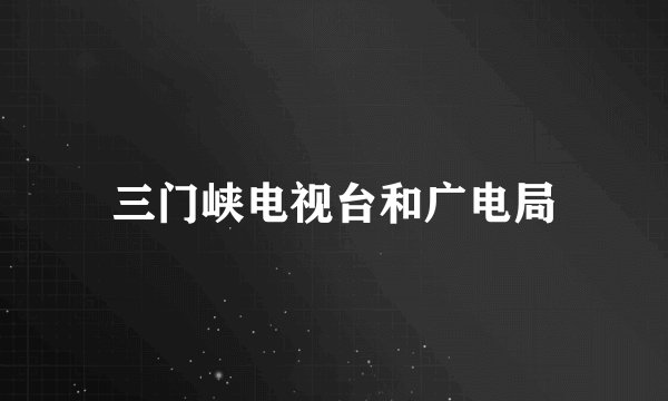 三门峡电视台和广电局