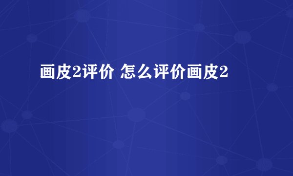 画皮2评价 怎么评价画皮2