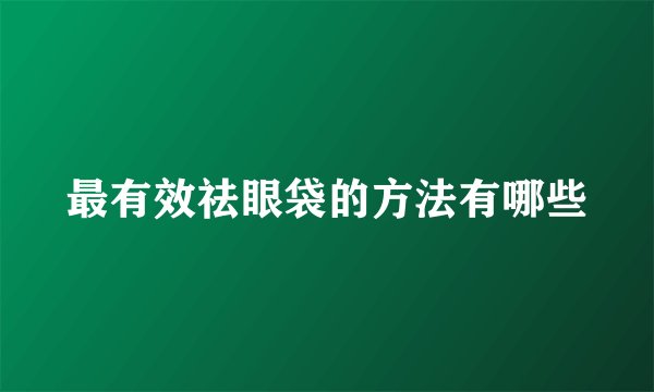 最有效祛眼袋的方法有哪些