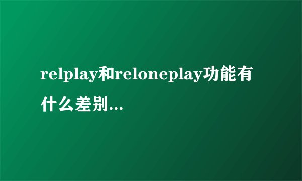 relplay和reloneplay功能有什么差别,哪个更好?