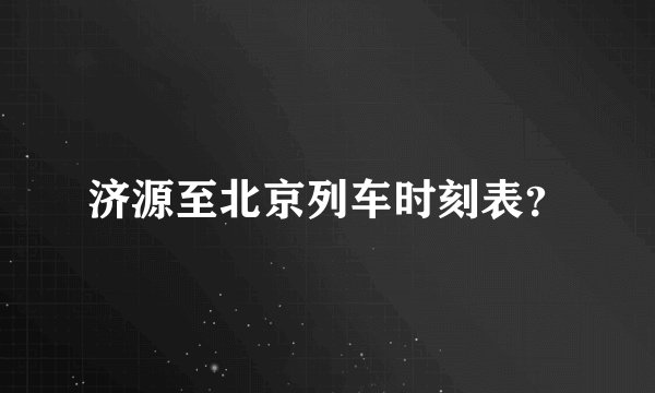济源至北京列车时刻表？