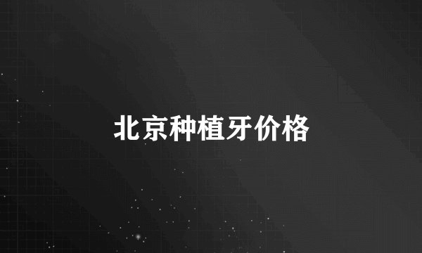 北京种植牙价格