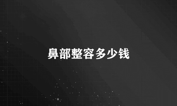 鼻部整容多少钱