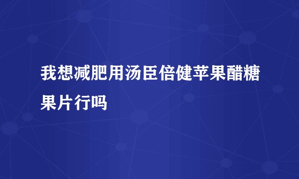 我想减肥用汤臣倍健苹果醋糖果片行吗