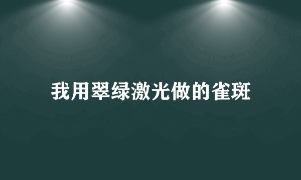 我用翠绿激光做的雀斑