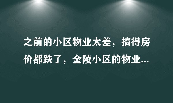 之前的小区物业太差,搞得房价都跌了,金陵小区的物业怎么样啊?小区环境管理的如何,平常打扫的干净吗?