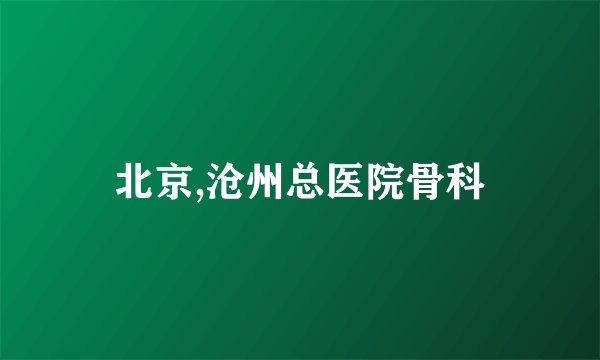 北京,沧州总医院骨科