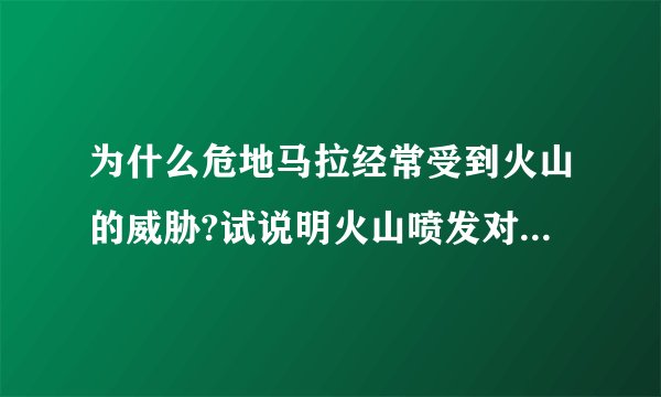 为什么危地马拉经常受到火山的威胁?试说明火山喷发对人类的影响？
