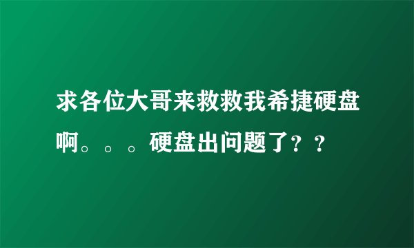 求各位大哥来救救我希捷硬盘啊。。。硬盘出问题了??