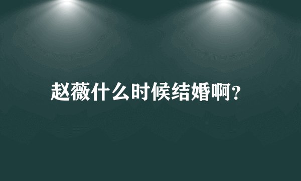 赵薇什么时候结婚啊？